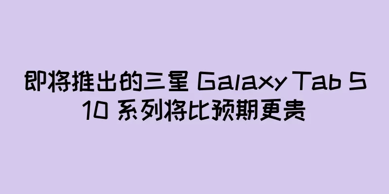 即将推出的三星 Galaxy Tab S10 系列将比预期更贵
