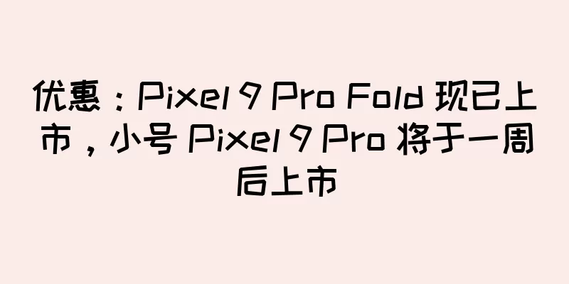 优惠：Pixel 9 Pro Fold 现已上市，小号 Pixel 9 Pro 将于一周后上市